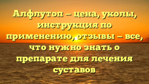 Алфлутоп — цена, уколы, инструкция по применению, отзывы — все, что нужно знать о препарате для лечения суставов
