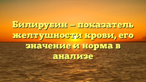 Билирубин — показатель желтушности крови, его значение и норма в анализе