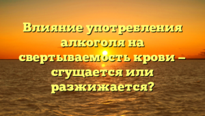 Влияние употребления алкоголя на свертываемость крови — сгущается или разжижается?
