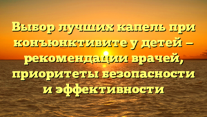 Выбор лучших капель при конъюнктивите у детей — рекомендации врачей, приоритеты безопасности и эффективности