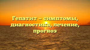 Гепатит — симптомы, диагностика, лечение, прогноз