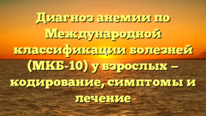Диагноз анемии по Международной классификации болезней (МКБ-10) у взрослых — кодирование, симптомы и лечение