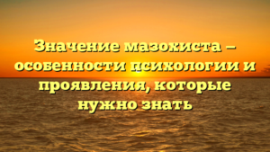 Значение мазохиста — особенности психологии и проявления, которые нужно знать