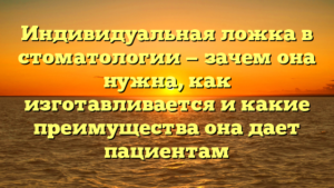 Индивидуальная ложка в стоматологии — зачем она нужна, как изготавливается и какие преимущества она дает пациентам
