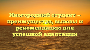 Иногородний студент — преимущества, вызовы и рекомендации для успешной адаптации
