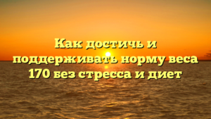 Как достичь и поддерживать норму веса 170 без стресса и диет