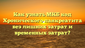 Как узнать МКБ код Хронического панкреатита без лишних затрат и временных затрат?