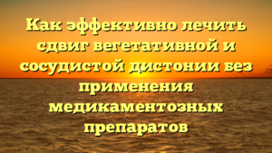 Как эффективно лечить сдвиг вегетативной и сосудистой дистонии без применения медикаментозных препаратов