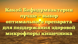 Какой Бифидумбактерин лучше — выбор оптимального препарата для поддержания здоровой микрофлоры кишечника