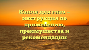 Капля для глаз — инструкция по применению, преимущества и рекомендации