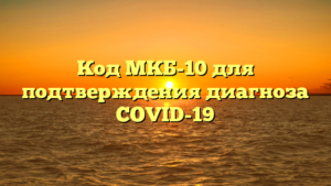 Код МКБ-10 для подтверждения диагноза COVID-19