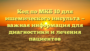 Код по МКБ 10 для ишемического инсульта — важная информация для диагностики и лечения пациентов