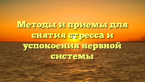 Методы и приемы для снятия стресса и успокоения нервной системы