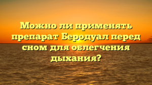 Можно ли применять препарат Беродуал перед сном для облегчения дыхания?