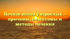 Ночное апноэ у взрослых — причины, симптомы и методы лечения