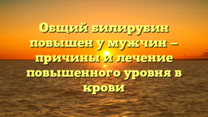 Общий билирубин повышен у мужчин — причины и лечение повышенного уровня в крови