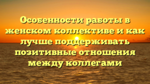 Особенности работы в женском коллективе и как лучше поддерживать позитивные отношения между коллегами