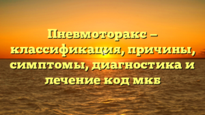 Пневмоторакс — классификация, причины, симптомы, диагностика и лечение код мкб
