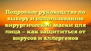 Подробное руководство по выбору и использованию хирургической маски для лица — как защититься от вирусов и аллергенов