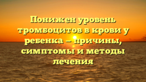 Понижен уровень тромбоцитов в крови у ребенка — причины, симптомы и методы лечения