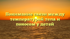 Понимание связи между температурой тела и поносом у детей