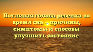 Потливая голова ребенка во время сна — причины, симптомы и способы улучшить состояние
