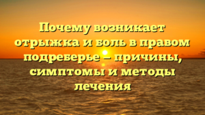 Почему возникает отрыжка и боль в правом подреберье — причины, симптомы и методы лечения