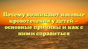 Почему возникают носовые кровотечения у детей — основные причины и как с ними справиться