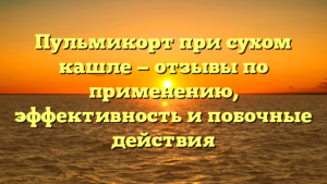 Пульмикорт при сухом кашле — отзывы по применению, эффективность и побочные действия