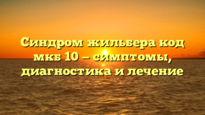 Синдром жильбера код мкб 10 — симптомы, диагностика и лечение