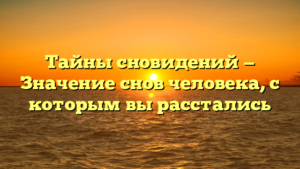 Тайны сновидений — Значение снов человека, с которым вы расстались