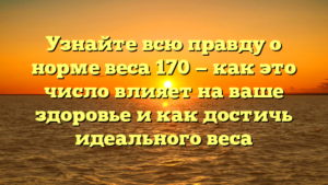 Узнайте всю правду о норме веса 170 — как это число влияет на ваше здоровье и как достичь идеального веса