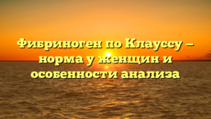 Фибриноген по Клауссу — норма у женщин и особенности анализа