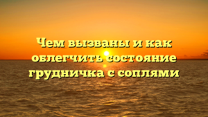 Чем вызваны и как облегчить состояние грудничка с соплями