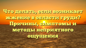 Что делать, если возникает жжение в области груди? Причины, симптомы и методы неприятного ощущения