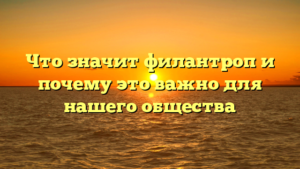Что значит филантроп и почему это важно для нашего общества
