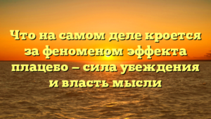 Что на самом деле кроется за феноменом эффекта плацебо — сила убеждения и власть мысли