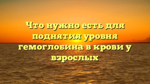 Что нужно есть для поднятия уровня гемоглобина в крови у взрослых