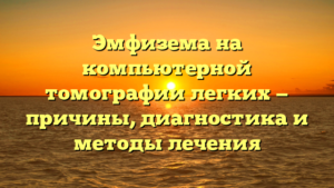 Эмфизема на компьютерной томографии легких — причины, диагностика и методы лечения