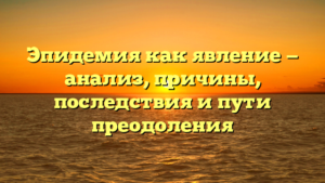 Эпидемия как явление — анализ, причины, последствия и пути преодоления
