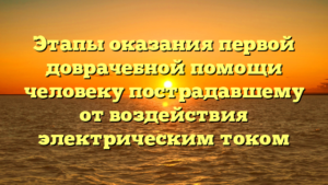 Этапы оказания первой доврачебной помощи человеку пострадавшему от воздействия электрическим током