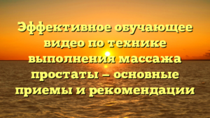 Эффективное обучающее видео по технике выполнения массажа простаты — основные приемы и рекомендации