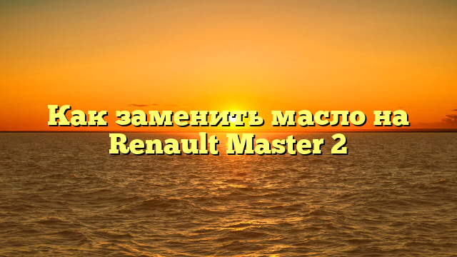 Как заменить масло на Renault Master 2