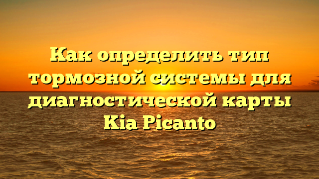 Как определить тип тормозной системы для диагностической карты Kia Picanto