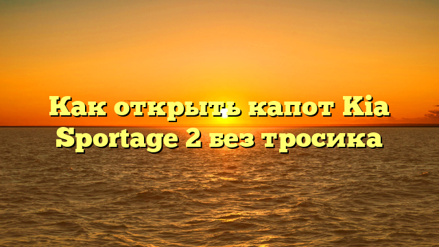 Как открыть капот Kia Sportage 2 без тросика