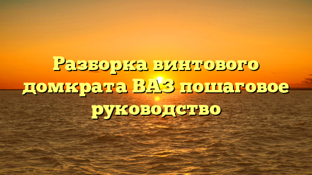 Разборка винтового домкрата ВАЗ пошаговое руководство