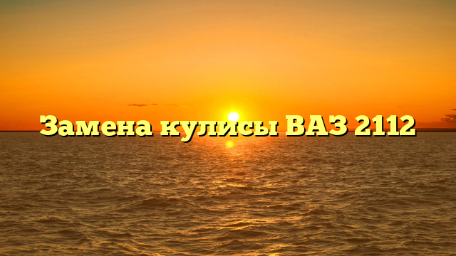 Замена кулисы ВАЗ 2112