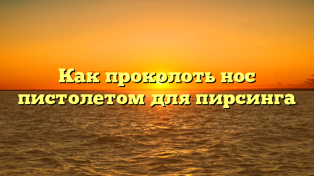 Как проколоть нос пистолетом для пирсинга