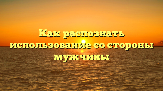 Как распознать использование со стороны мужчины
