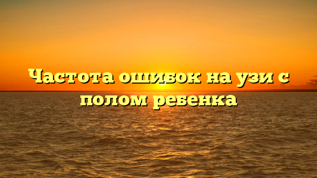 Частота ошибок на узи с полом ребенка